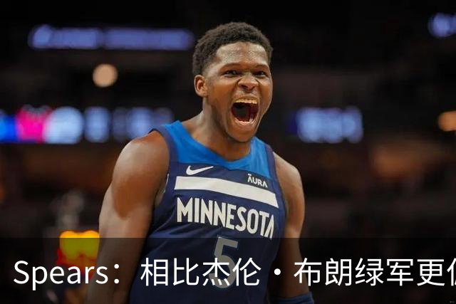 Spears：相比杰伦·布朗绿军更偏爱塔图姆 后者没要求但也没阻止