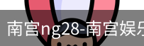 南宫28ng娱乐最新官网